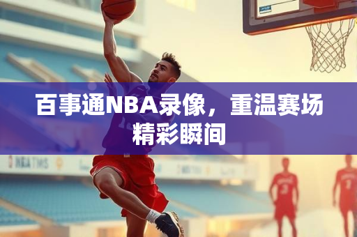 百事通NBA录像，重温赛场精彩瞬间