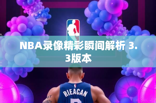 NBA录像精彩瞬间解析 3.3版本