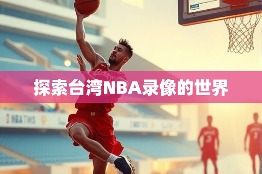 探索台湾NBA录像的世界