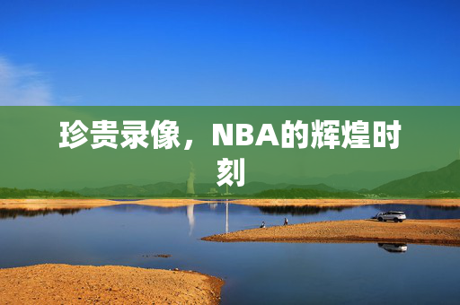 珍贵录像，NBA的辉煌时刻