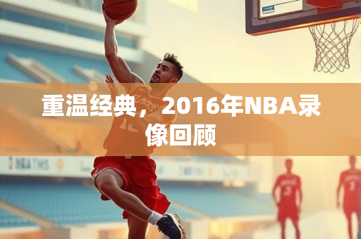 重温经典，2016年NBA录像回顾
