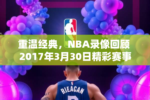 重温经典，NBA录像回顾 2017年3月30日精彩赛事