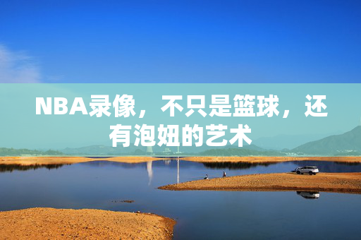 NBA录像，不只是篮球，还有泡妞的艺术