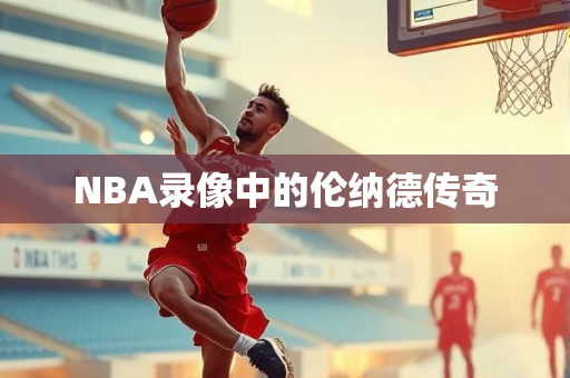 NBA录像中的伦纳德传奇