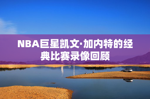 NBA巨星凯文·加内特的经典比赛录像回顾