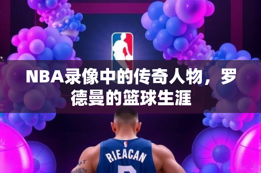 NBA录像中的传奇人物，罗德曼的篮球生涯