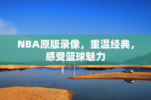 NBA原版录像，重温经典，感受篮球魅力