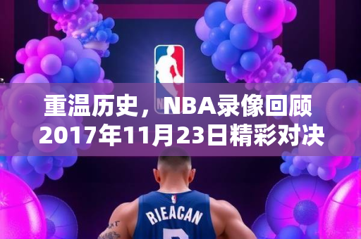 重温历史，NBA录像回顾 2017年11月23日精彩对决