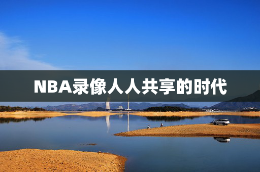 NBA录像人人共享的时代