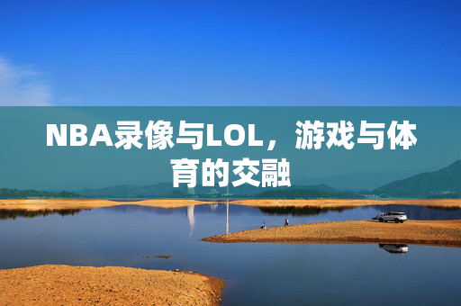 NBA录像与LOL，游戏与体育的交融