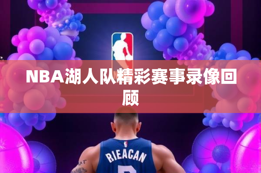 NBA湖人队精彩赛事录像回顾