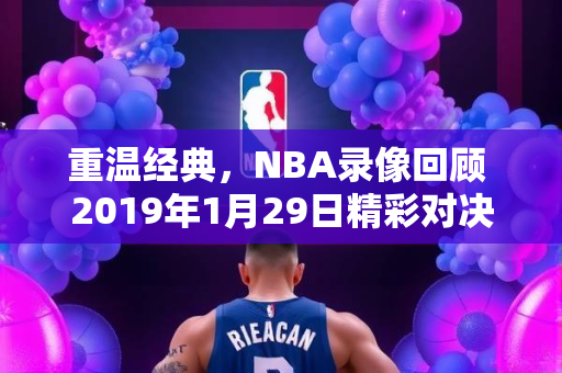 重温经典，NBA录像回顾 2019年1月29日精彩对决
