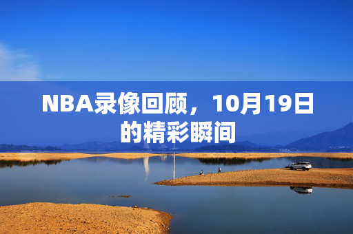 NBA录像回顾，10月19日的精彩瞬间