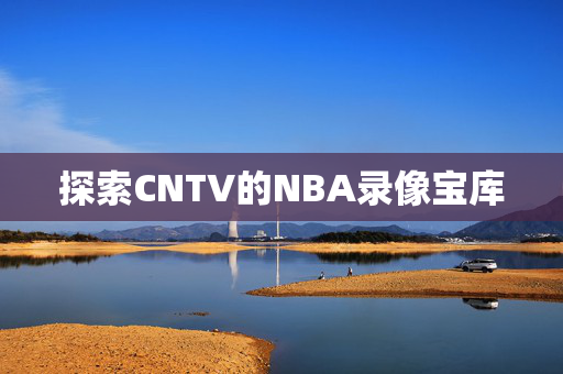 探索CNTV的NBA录像宝库