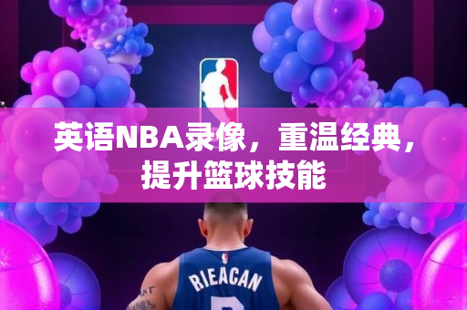 英语NBA录像，重温经典，提升篮球技能