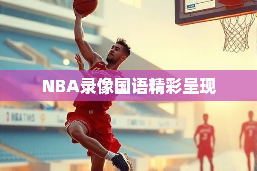 NBA录像国语精彩呈现