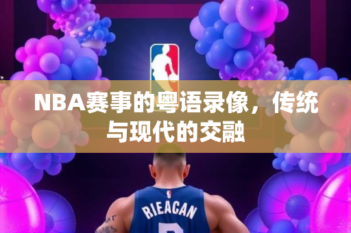 NBA赛事的粤语录像，传统与现代的交融
