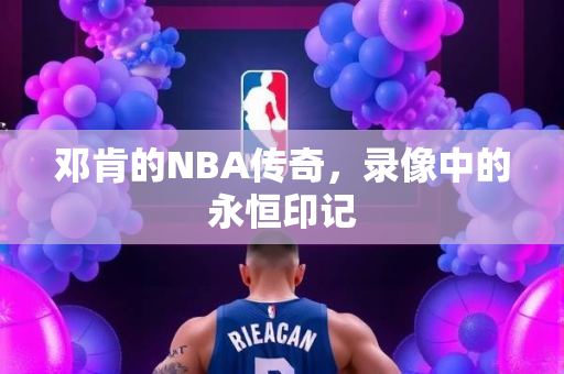 邓肯的NBA传奇，录像中的永恒印记