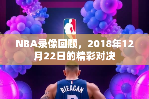 NBA录像回顾，2018年12月22日的精彩对决