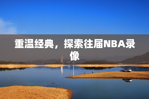 重温经典，探索往届NBA录像