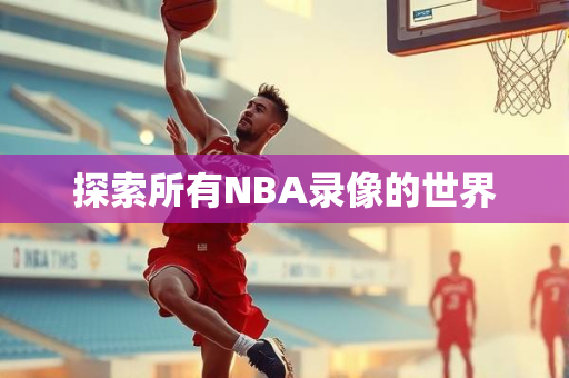 探索所有NBA录像的世界