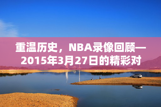 重温历史，NBA录像回顾—2015年3月27日的精彩对决