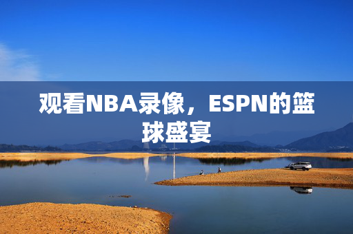 观看NBA录像，ESPN的篮球盛宴