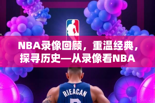 NBA录像回顾，重温经典，探寻历史—从录像看NBA的辉煌岁月（1980年）