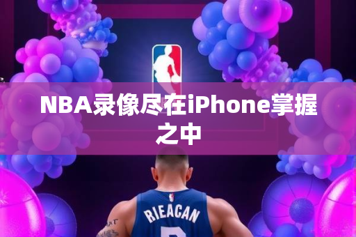 NBA录像尽在iPhone掌握之中