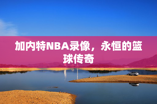 加内特NBA录像，永恒的篮球传奇