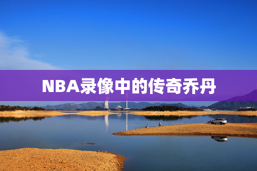 NBA录像中的传奇乔丹