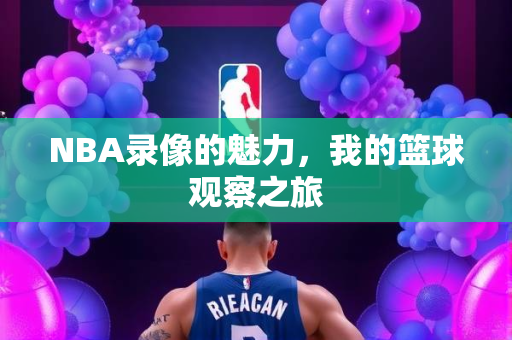 NBA录像的魅力，我的篮球观察之旅