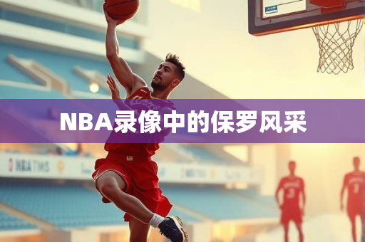NBA录像中的保罗风采