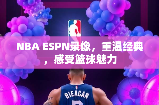 NBA ESPN录像，重温经典，感受篮球魅力