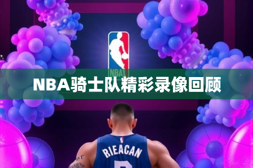 NBA骑士队精彩录像回顾