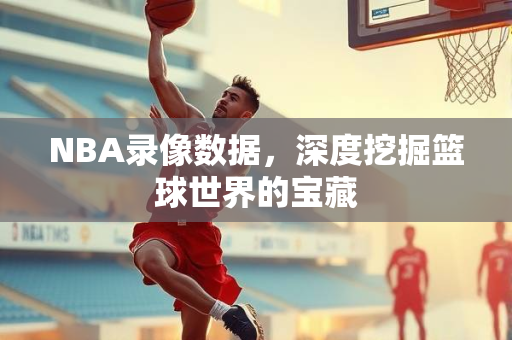 NBA录像数据，深度挖掘篮球世界的宝藏