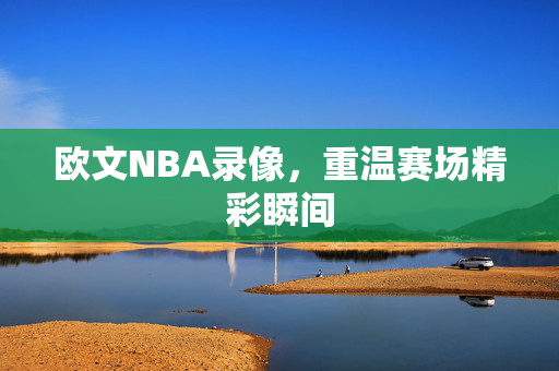 欧文NBA录像，重温赛场精彩瞬间