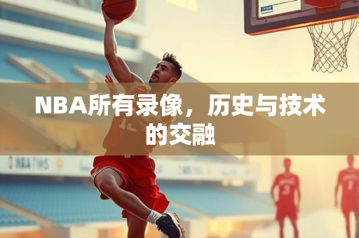 NBA所有录像，历史与技术的交融