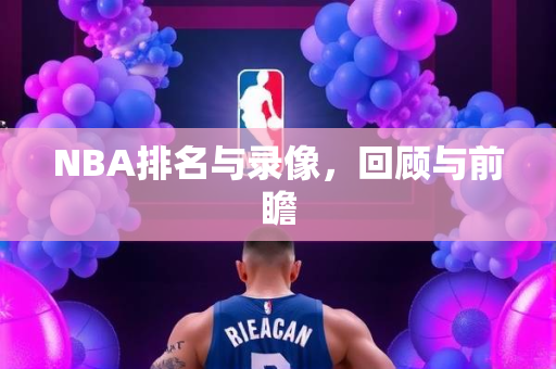 NBA排名与录像，回顾与前瞻
