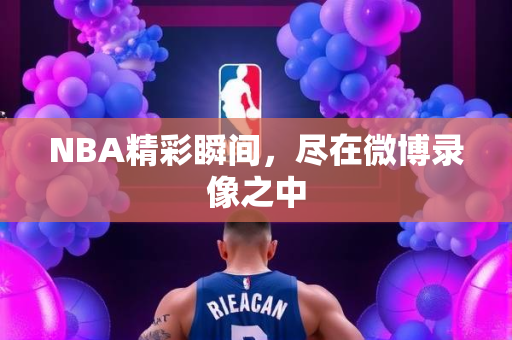 NBA精彩瞬间，尽在微博录像之中