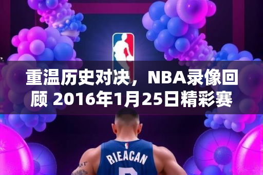重温历史对决，NBA录像回顾 2016年1月25日精彩赛事