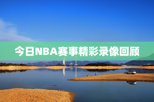 今日NBA赛事精彩录像回顾