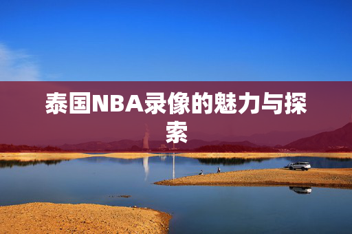 泰国NBA录像的魅力与探索