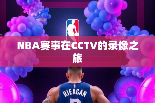 NBA赛事在CCTV的录像之旅