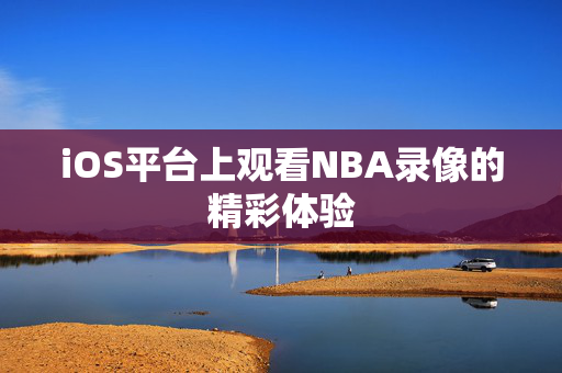 iOS平台上观看NBA录像的精彩体验