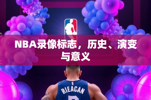 NBA录像标志，历史、演变与意义
