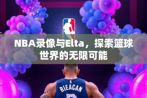 NBA录像与Elta，探索篮球世界的无限可能