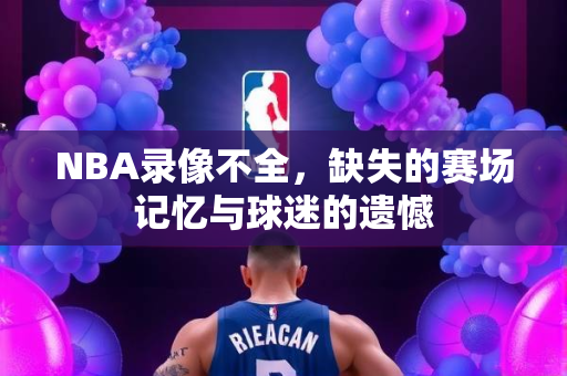 NBA录像不全，缺失的赛场记忆与球迷的遗憾