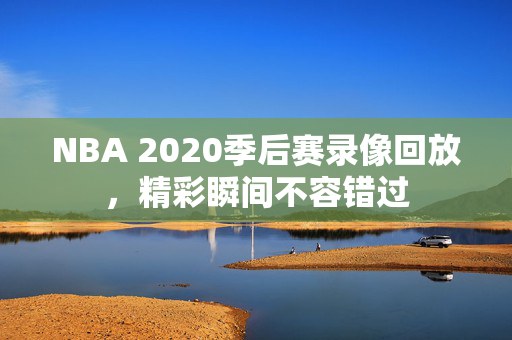 NBA 2020季后赛录像回放，精彩瞬间不容错过