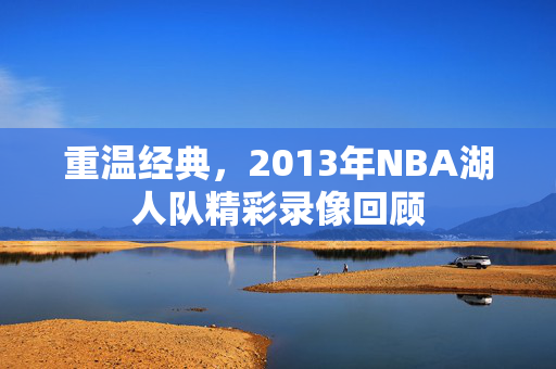 重温经典，2013年NBA湖人队精彩录像回顾